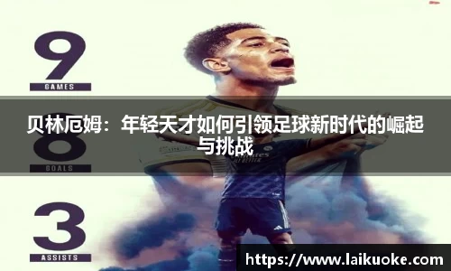 贝林厄姆：年轻天才如何引领足球新时代的崛起与挑战