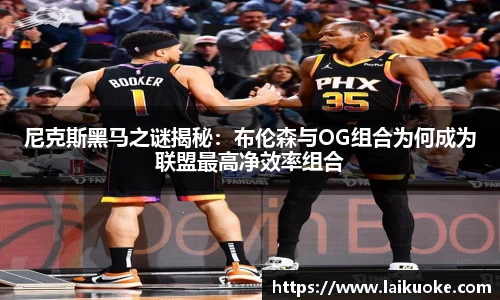 尼克斯黑马之谜揭秘：布伦森与OG组合为何成为联盟最高净效率组合