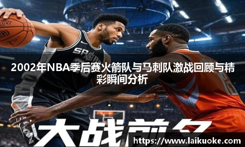 2002年NBA季后赛火箭队与马刺队激战回顾与精彩瞬间分析