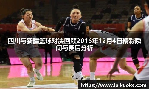 四川与新疆篮球对决回顾2016年12月4日精彩瞬间与赛后分析