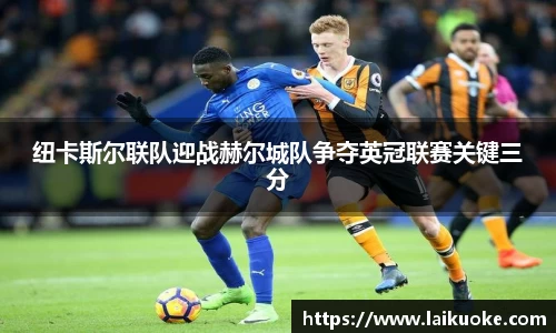 纽卡斯尔联队迎战赫尔城队争夺英冠联赛关键三分